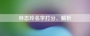 林志玲被公司拖欠400萬(wàn)，林志玲名字打分、解析