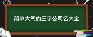 簡單大氣的三字公司名大全