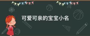 寶寶起名：這些虎頭虎腦、可愛可親的寶寶小名，你喜歡嗎？