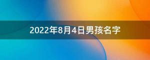 2022年8月4日男孩名字（今天出生的男孩取名）