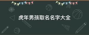 虎年男孩取名名字大全：男孩起名大全免費(fèi)取名寶典2023之技巧分享 