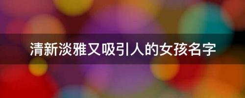 2022年虎女寶寶起名改名 清新淡雅又吸引人的女孩名字 