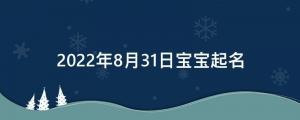 2022年8月31日寶寶起名（今日出生的寶寶五行及名字）