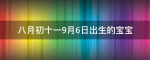 2022年八月初十一9月6日出生的寶寶取名分析