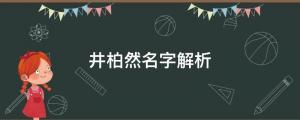 出生被父母拋棄，成名父母卻要認(rèn)他？井柏然名字解析